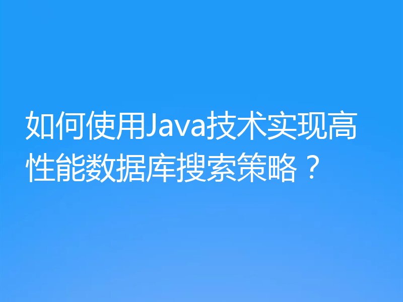 如何使用Java技术实现高性能数据库搜索策略？