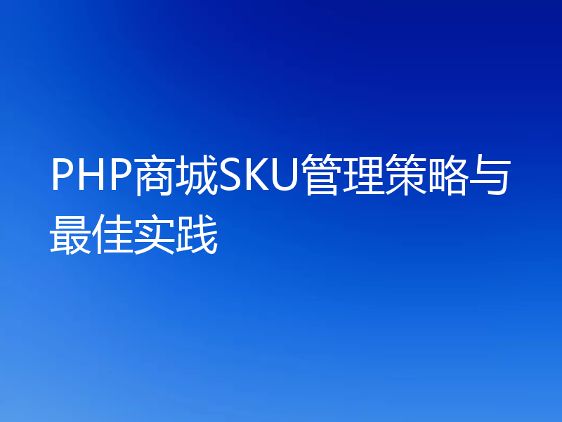 PHP商城SKU管理策略与最佳实践
