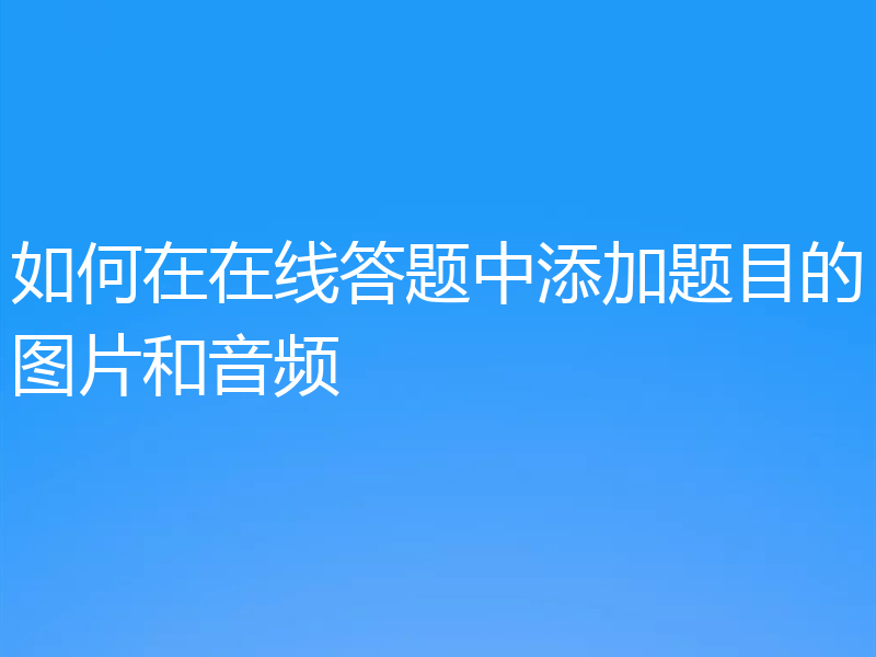 如何在在线答题中添加题目的图片和音频