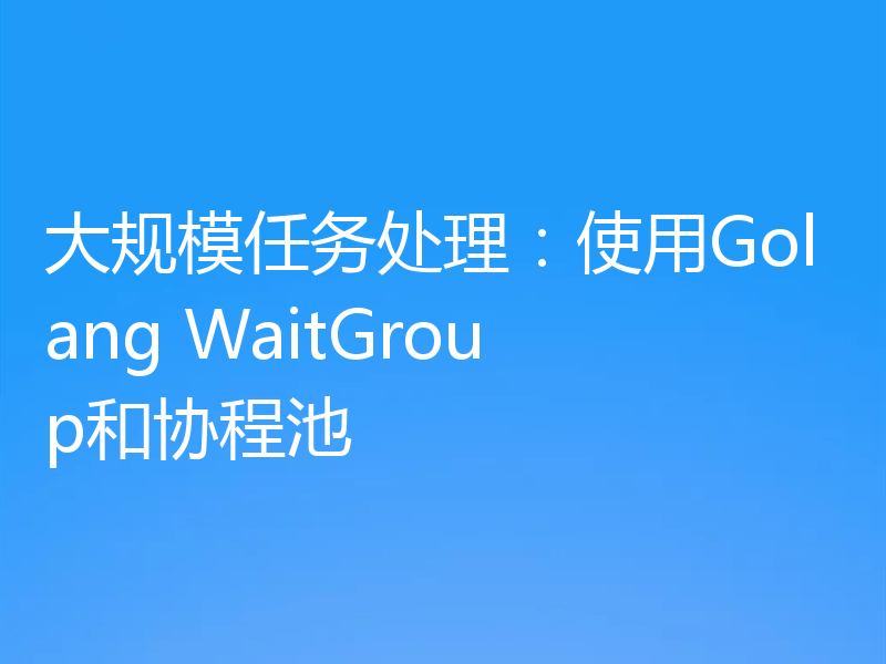 大规模任务处理：使用Golang WaitGroup和协程池