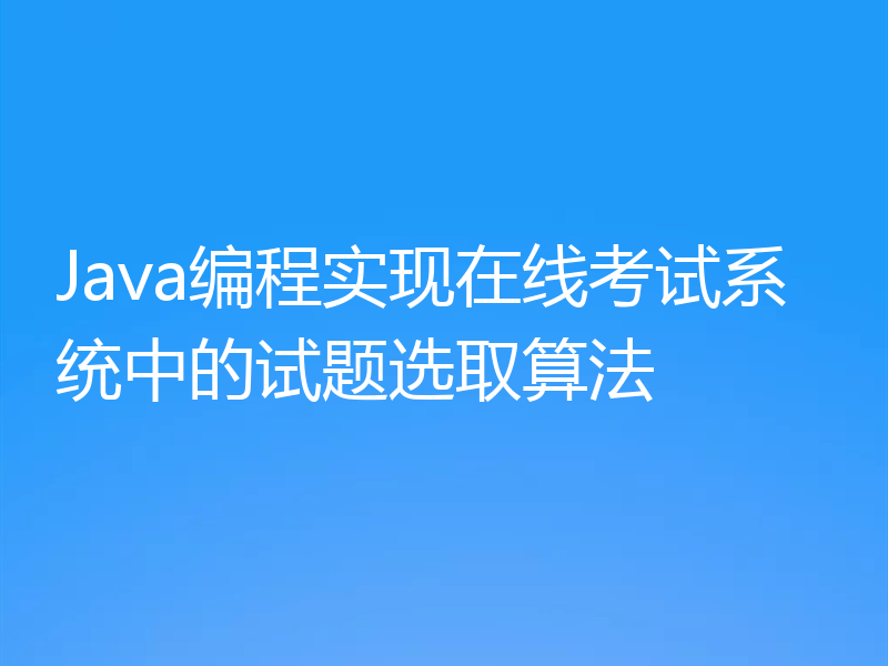 Java编程实现在线考试系统中的试题选取算法