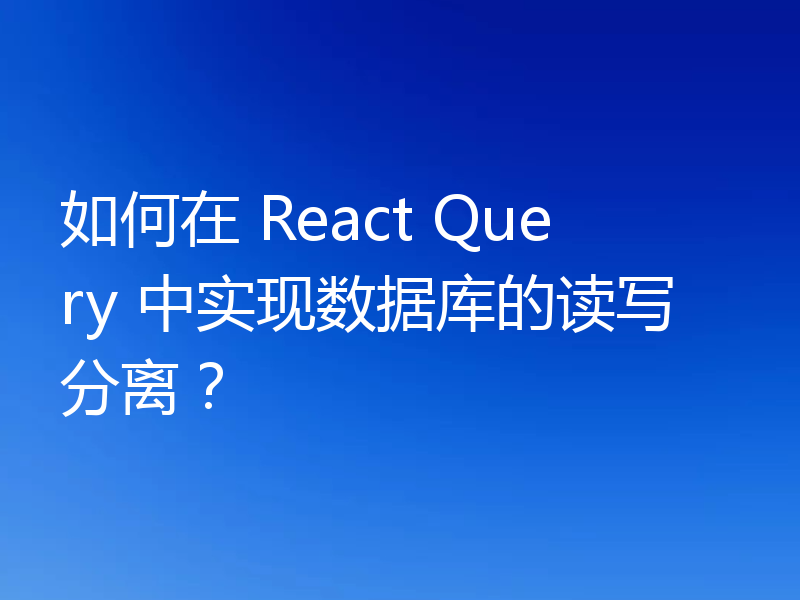 如何在 React Query 中实现数据库的读写分离？