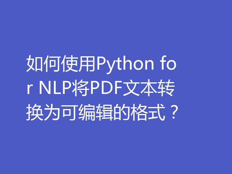 如何使用Python for NLP将PDF文本转换为可编辑的格式？