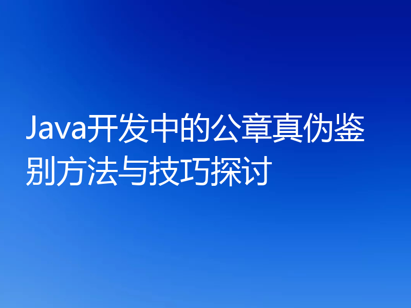 Java开发中的公章真伪鉴别方法与技巧探讨