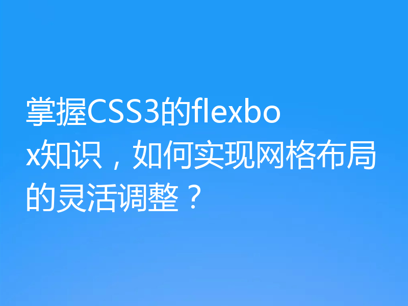 掌握CSS3的flexbox知识，如何实现网格布局的灵活调整？