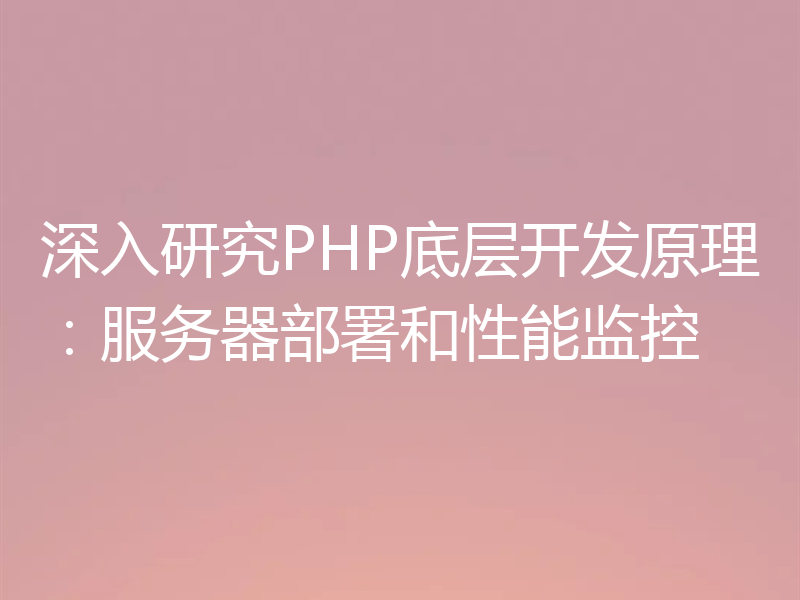 深入研究PHP底层开发原理：服务器部署和性能监控