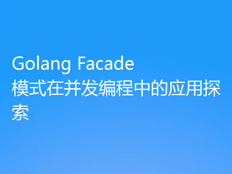 Golang Facade模式在并发编程中的应用探索