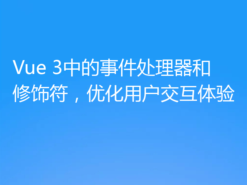 Vue 3中的事件处理器和修饰符，优化用户交互体验