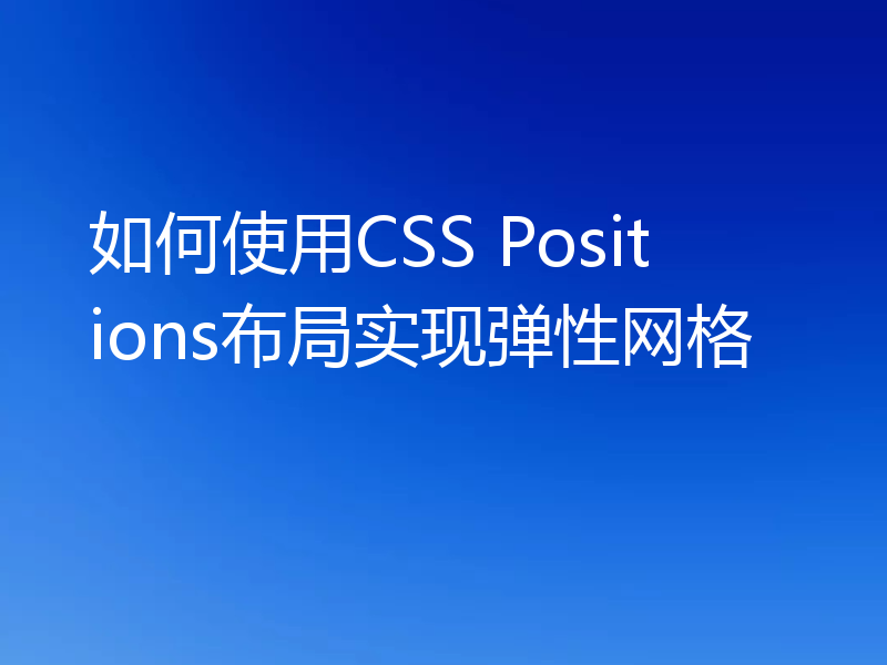 如何使用CSS Positions布局实现弹性网格