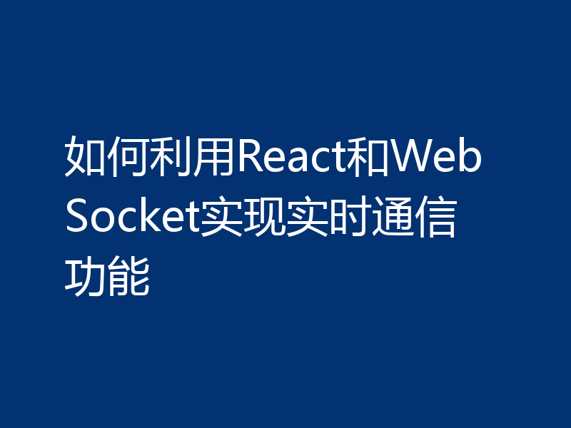 如何利用React和WebSocket实现实时通信功能