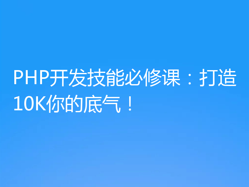 PHP开发技能必修课：打造10K你的底气！