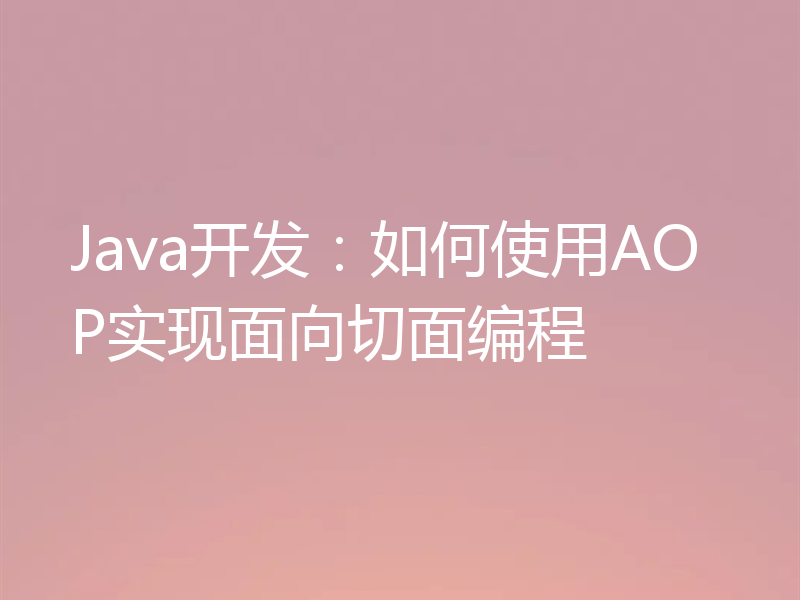 Java开发：如何使用AOP实现面向切面编程