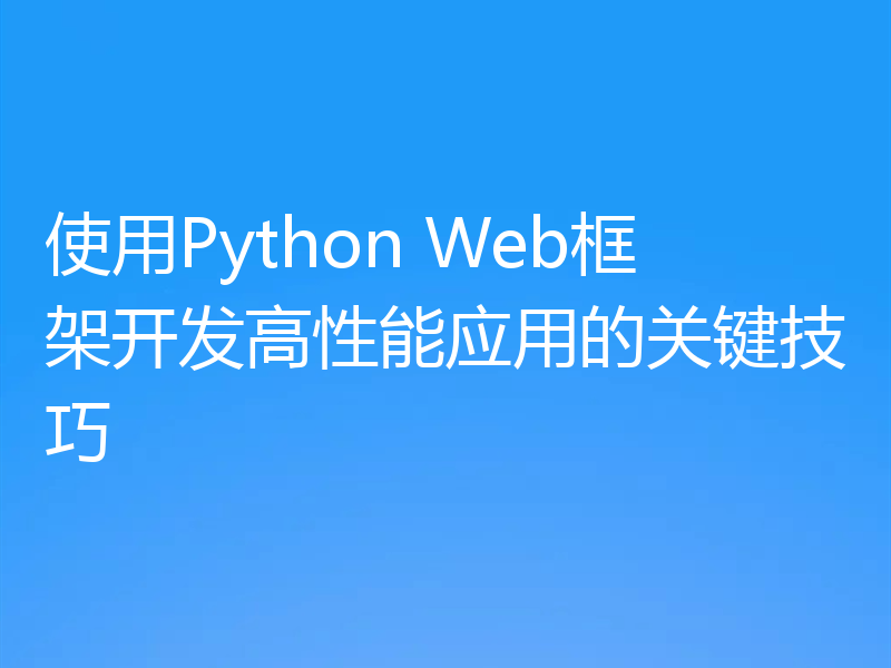 使用Python Web框架开发高性能应用的关键技巧