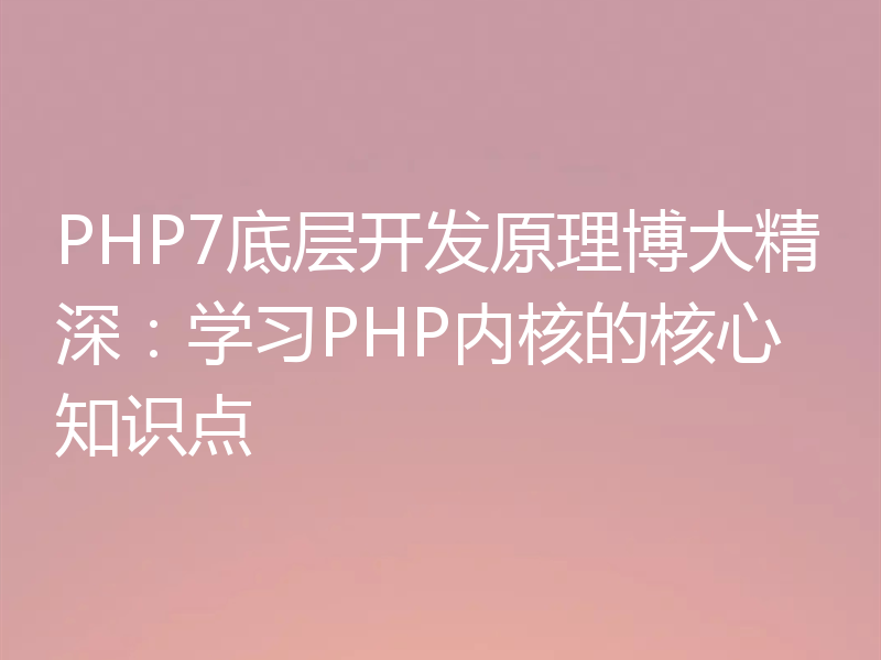 PHP7底层开发原理博大精深：学习PHP内核的核心知识点