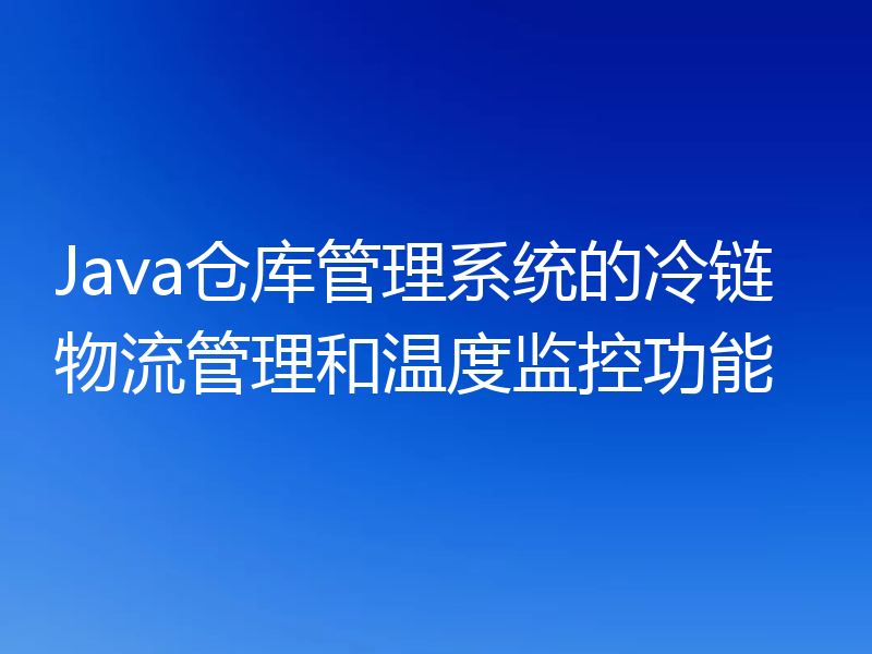 Java仓库管理系统的冷链物流管理和温度监控功能