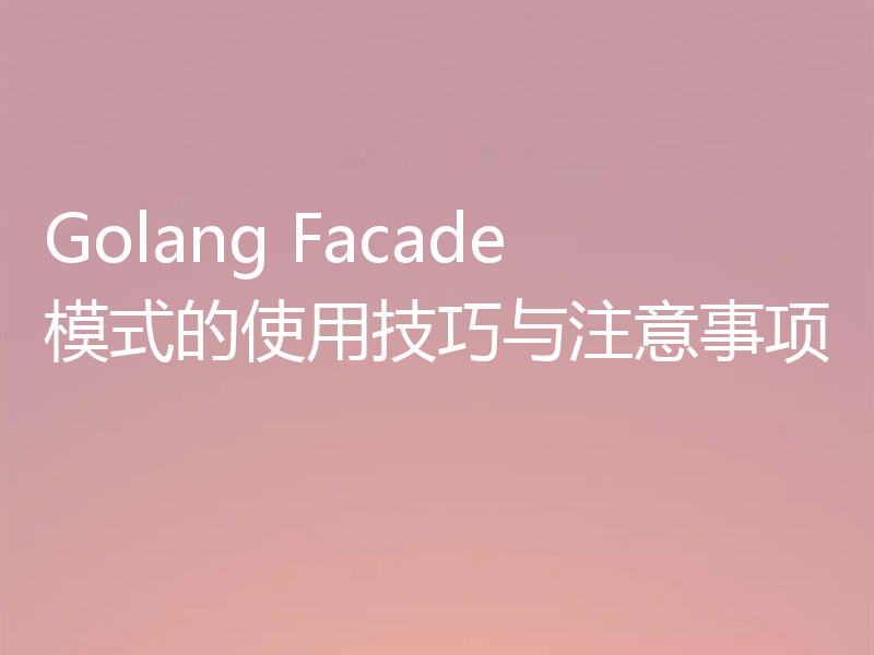 Golang Facade模式的使用技巧与注意事项