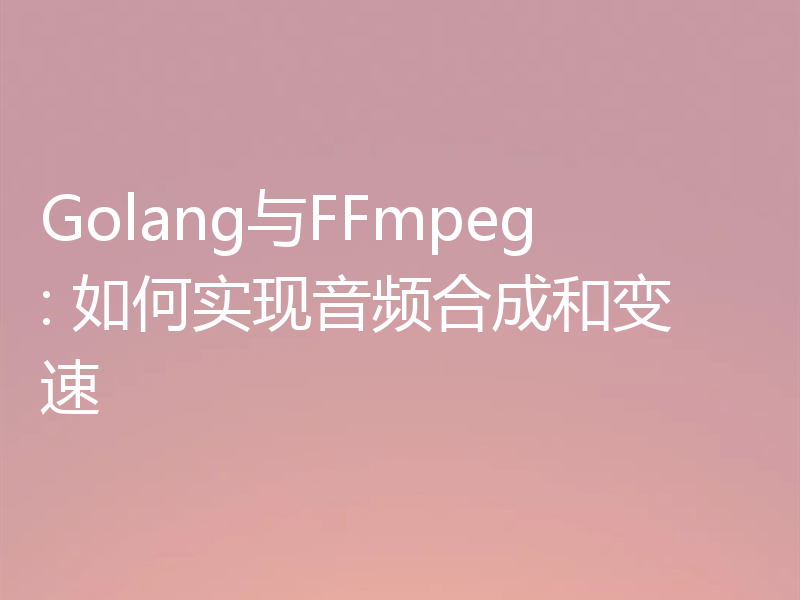Golang与FFmpeg: 如何实现音频合成和变速