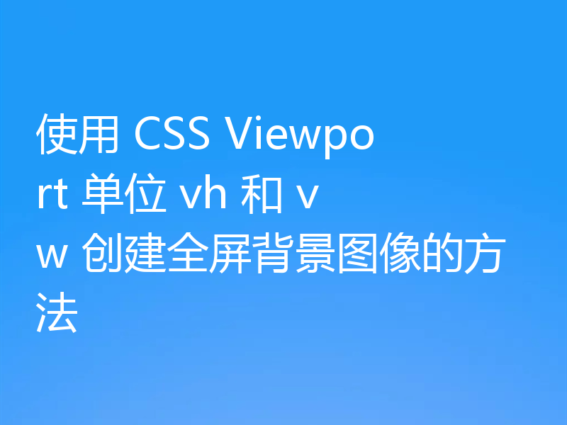 使用 CSS Viewport 单位 vh 和 vw 创建全屏背景图像的方法