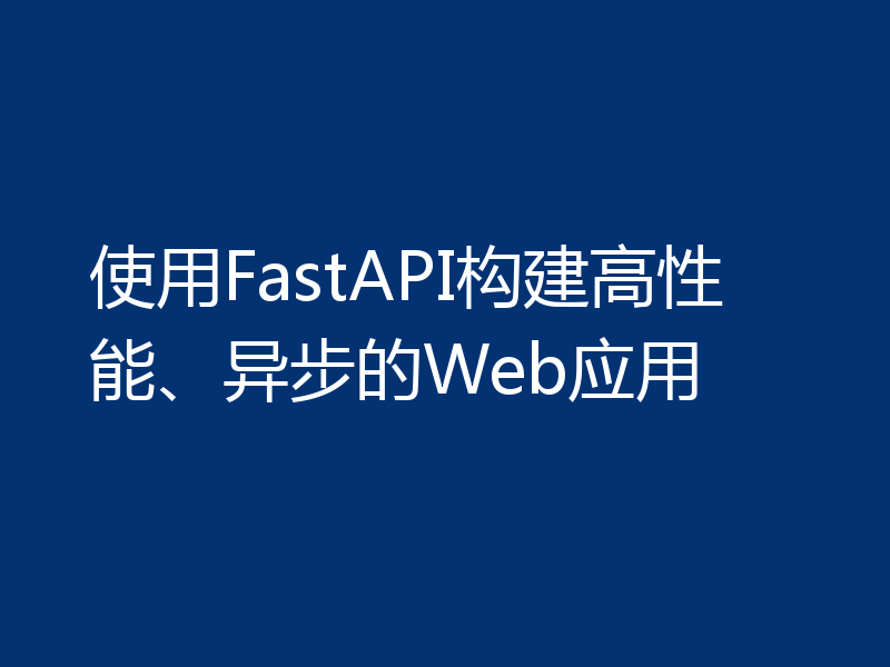 使用FastAPI构建高性能、异步的Web应用