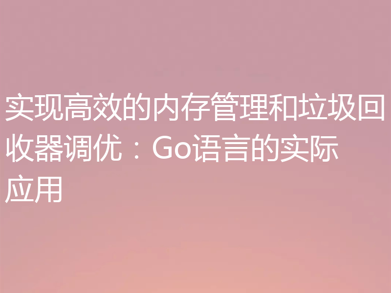 实现高效的内存管理和垃圾回收器调优：Go语言的实际应用