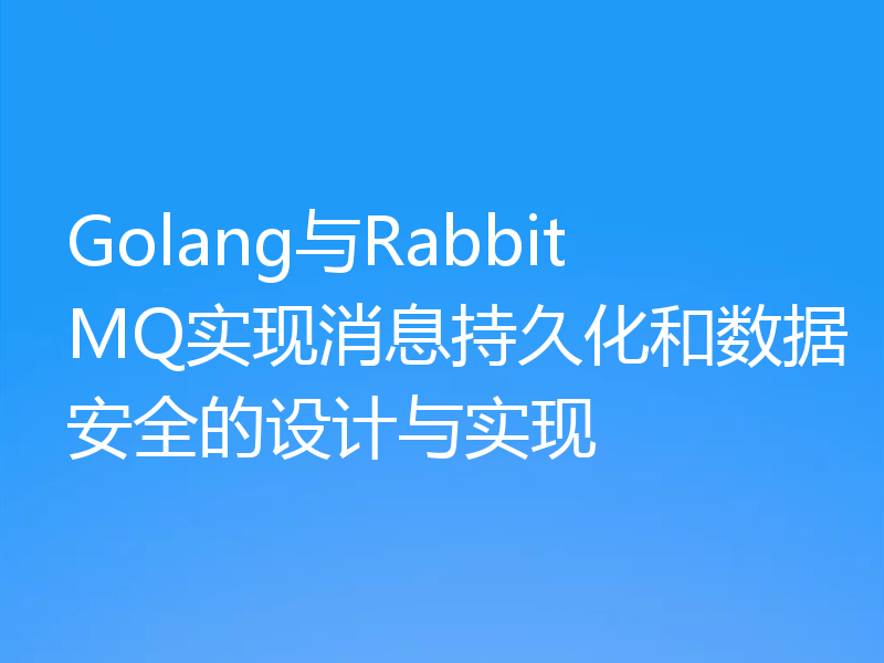 Golang与RabbitMQ实现消息持久化和数据安全的设计与实现