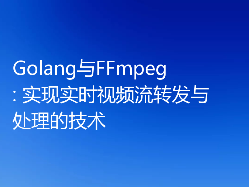 Golang与FFmpeg: 实现实时视频流转发与处理的技术