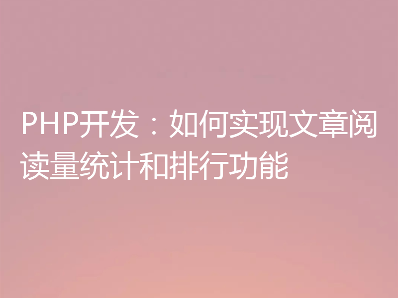 PHP开发：如何实现文章阅读量统计和排行功能