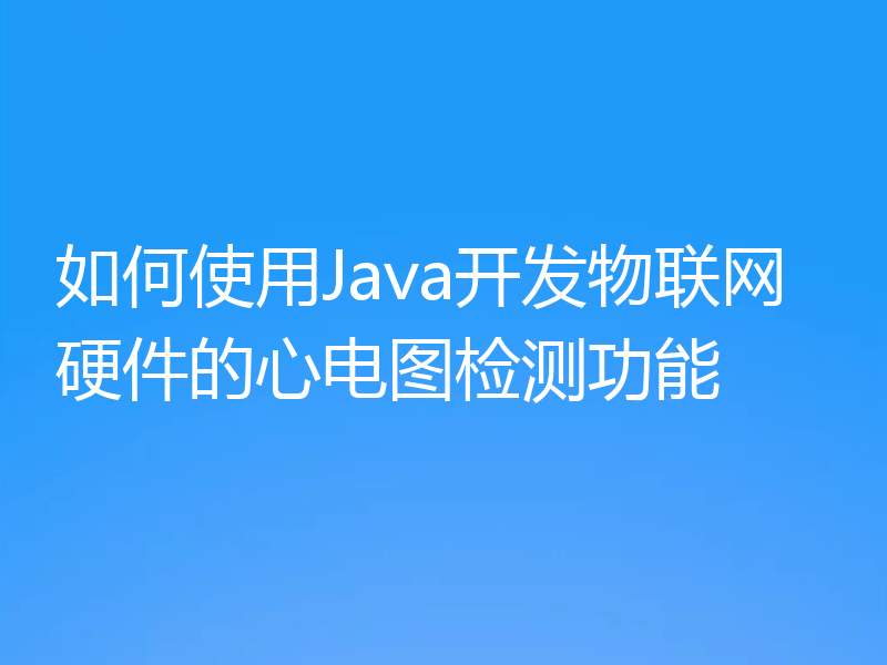 如何使用Java开发物联网硬件的心电图检测功能