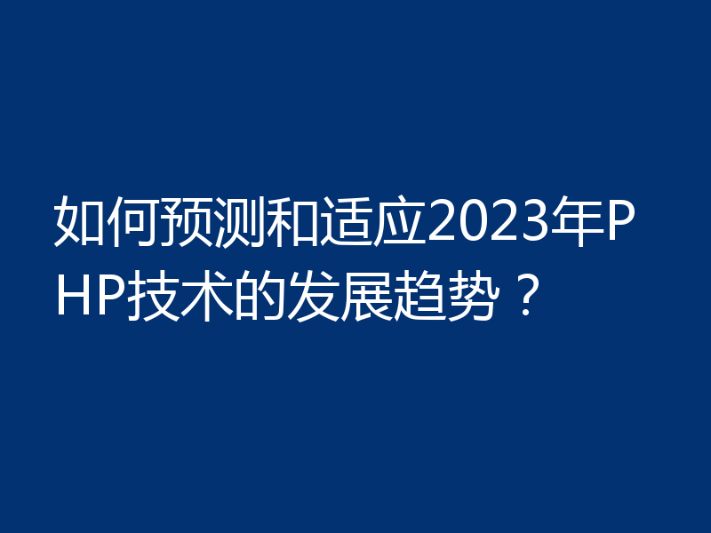 如何预测和适应2023年PHP技术的发展趋势？