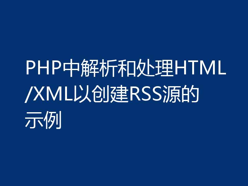 PHP中解析和处理HTML/XML以创建RSS源的示例
