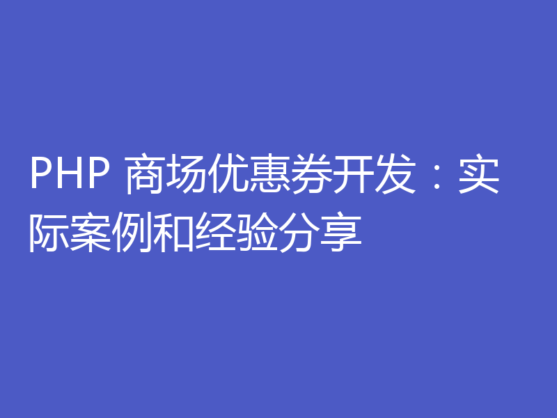 PHP 商场优惠券开发：实际案例和经验分享
