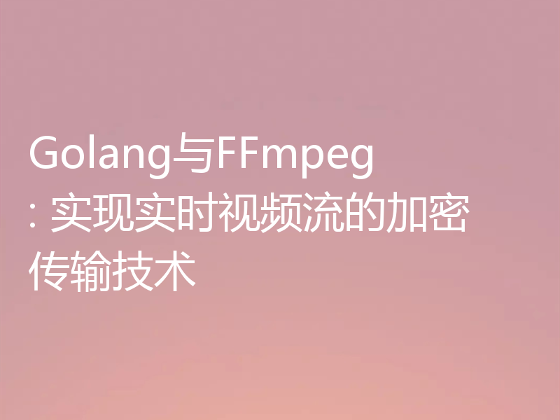 Golang与FFmpeg: 实现实时视频流的加密传输技术