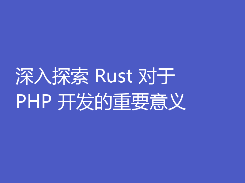 深入探索 Rust 对于 PHP 开发的重要意义