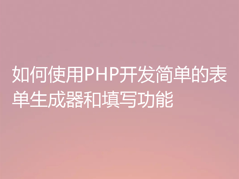 如何使用PHP开发简单的表单生成器和填写功能