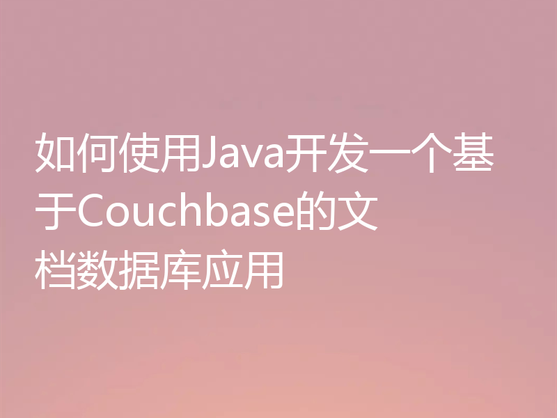 如何使用Java开发一个基于Couchbase的文档数据库应用
