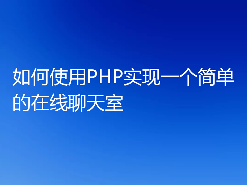 如何使用PHP实现一个简单的在线聊天室