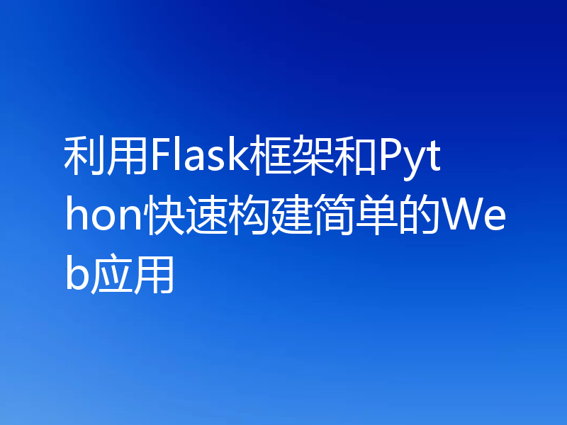 利用Flask框架和Python快速构建简单的Web应用
