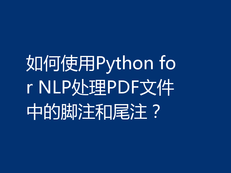 如何使用Python for NLP处理PDF文件中的脚注和尾注？