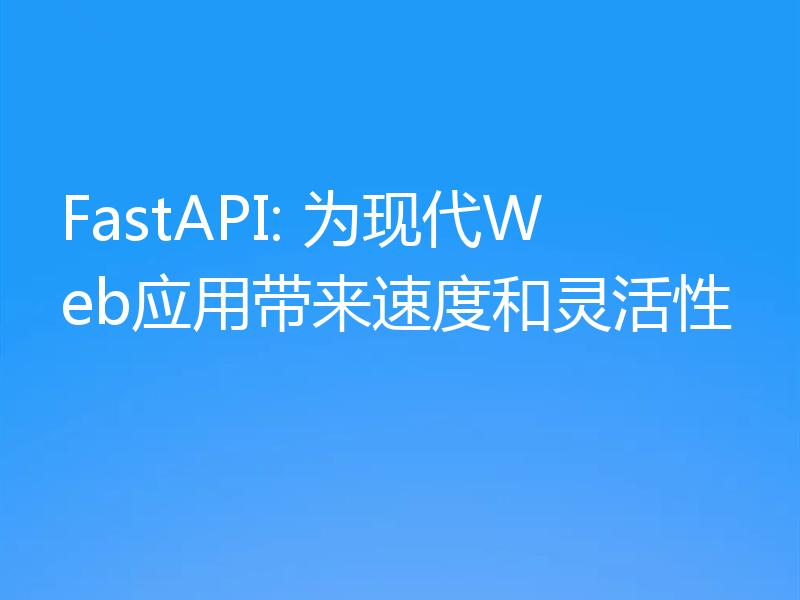 FastAPI: 为现代Web应用带来速度和灵活性