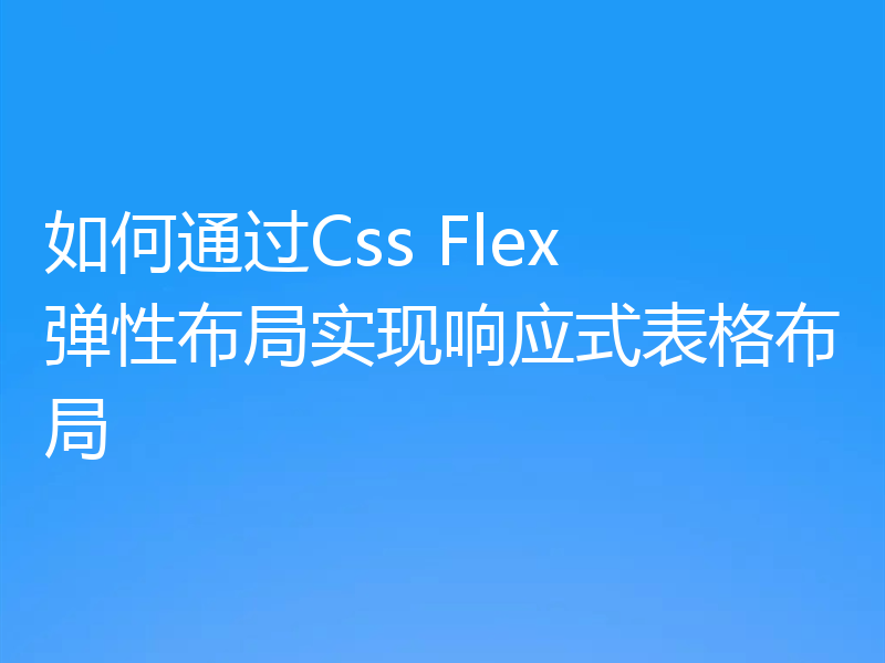 如何通过Css Flex 弹性布局实现响应式表格布局