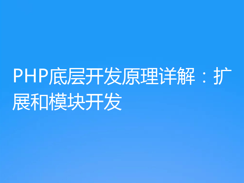 PHP底层开发原理详解：扩展和模块开发