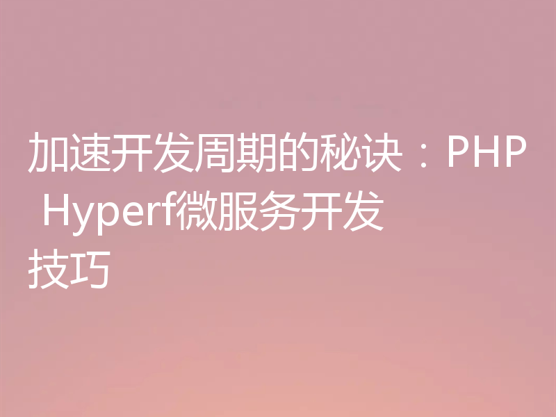 加速开发周期的秘诀：PHP Hyperf微服务开发技巧