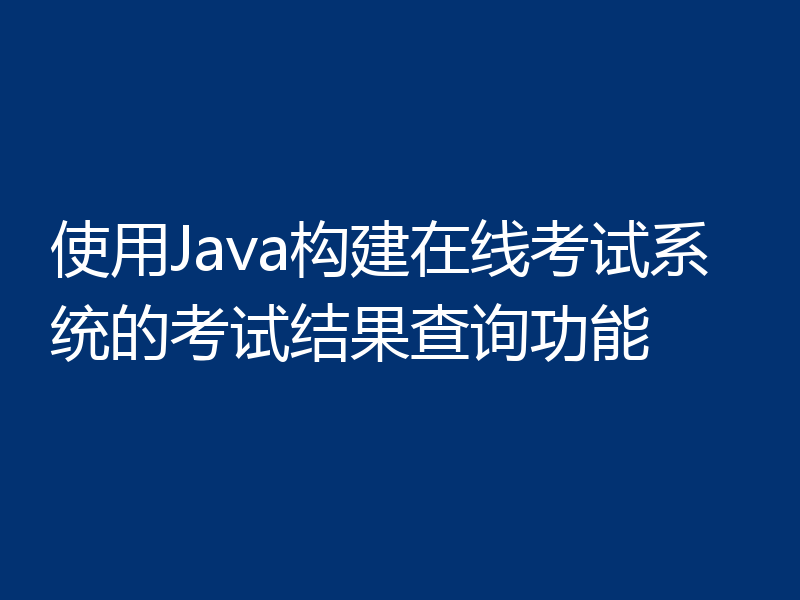 使用Java构建在线考试系统的考试结果查询功能