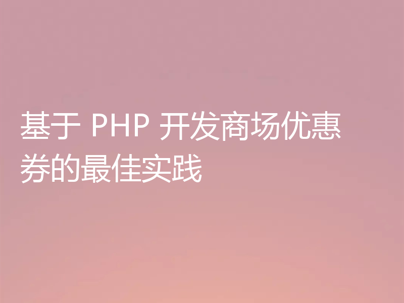 基于 PHP 开发商场优惠券的最佳实践
