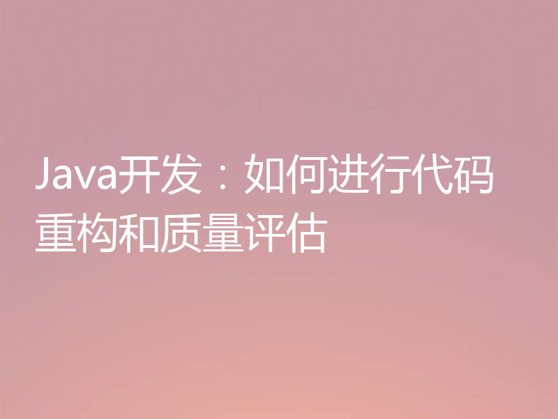 Java开发：如何进行代码重构和质量评估