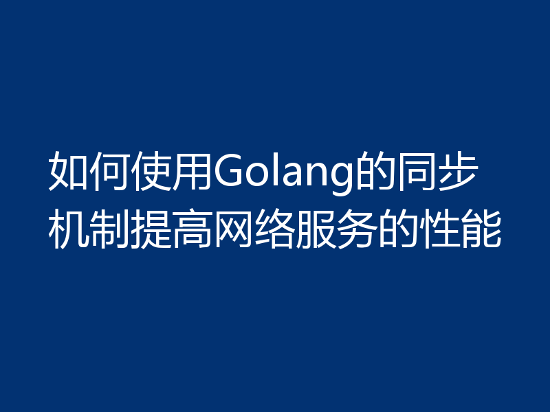 如何使用Golang的同步机制提高网络服务的性能