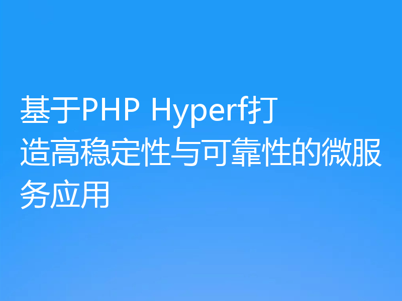 基于PHP Hyperf打造高稳定性与可靠性的微服务应用