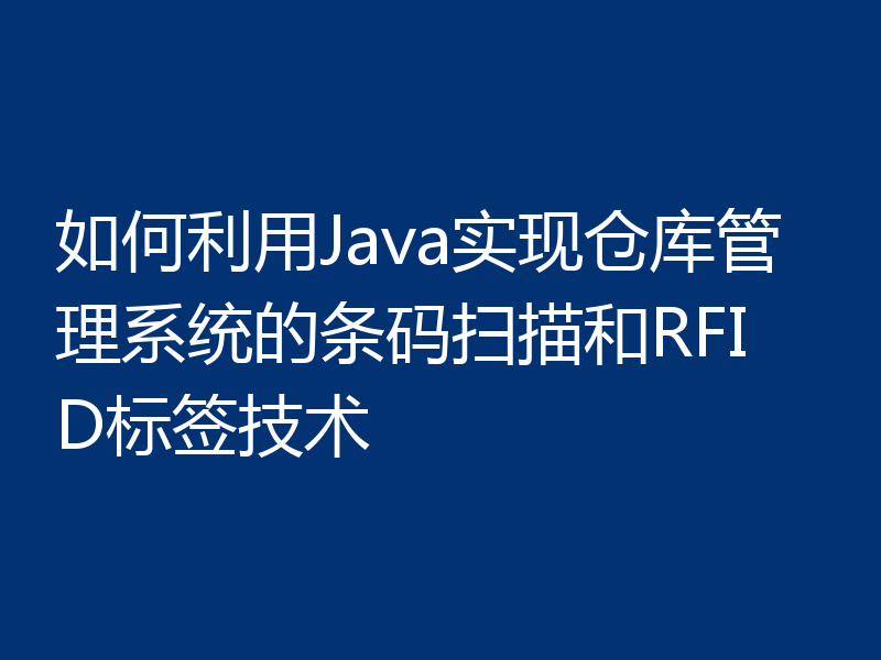 如何利用Java实现仓库管理系统的条码扫描和RFID标签技术