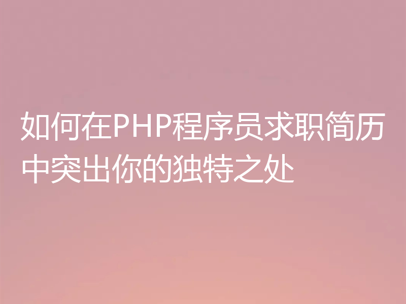 如何在PHP程序员求职简历中突出你的独特之处