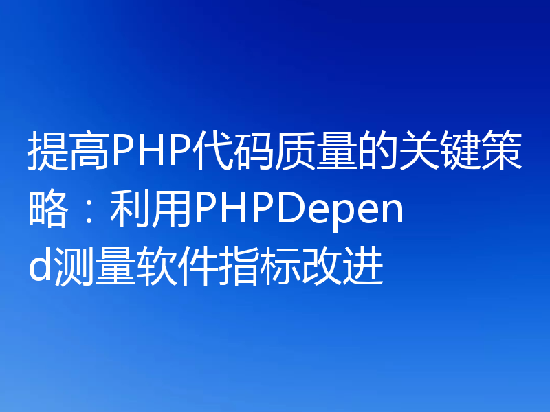 提高PHP代码质量的关键策略：利用PHPDepend测量软件指标改进